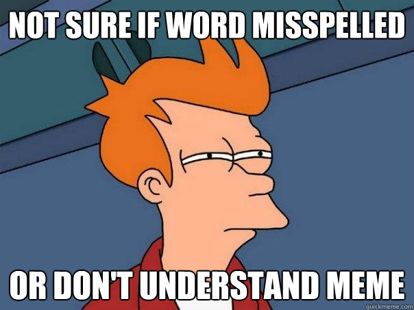 not sure if word misspelled or don't understand meme  Futurama Fry