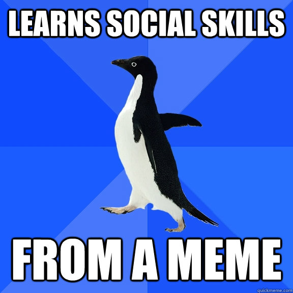Learns social skills from a meme - Learns social skills from a meme  Socially Awkward Penguin
