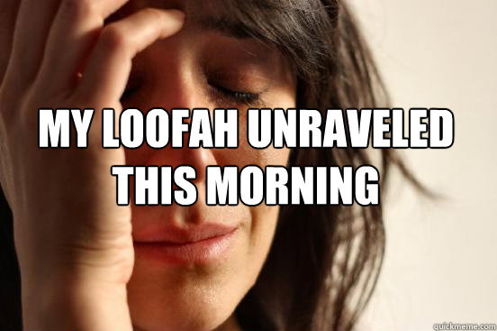 My loofah unraveled this morning - My loofah unraveled this morning  First World Problems