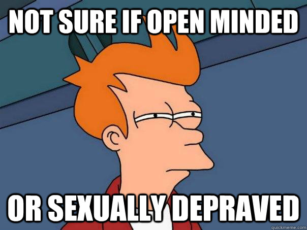 Not sure if open minded Or sexually depraved  - Not sure if open minded Or sexually depraved   Futurama Fry