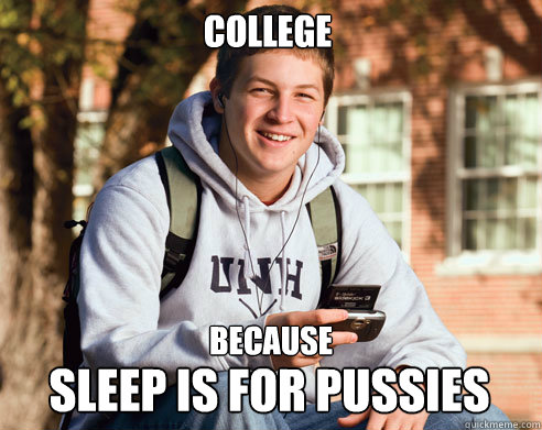 College Because Sleep is for Pussies - College Because Sleep is for Pussies  College Freshman