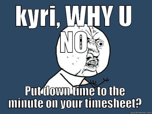 timesheet why you no - KYRI, WHY U NO PUT DOWN TIME TO THE MINUTE ON YOUR TIMESHEET? Y U No