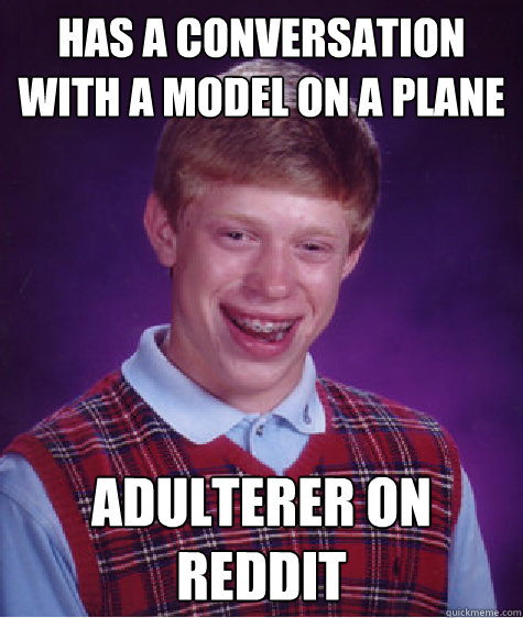 Has a conversation with a model on a plane adulterer on reddit  Bad Luck Brian