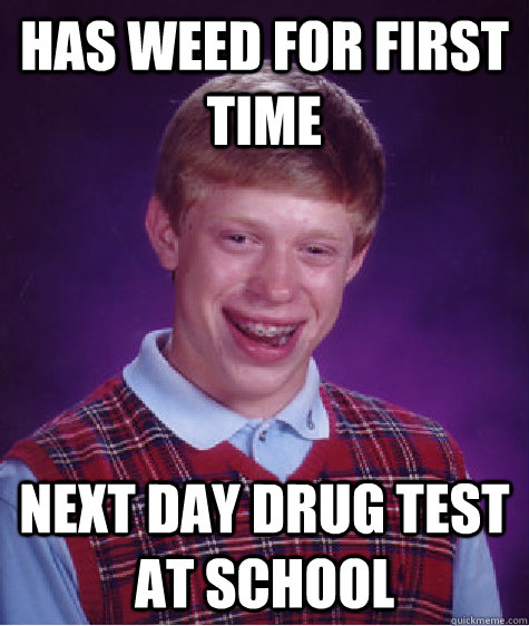 Has Weed for first time next day drug test at school  Bad Luck Brian