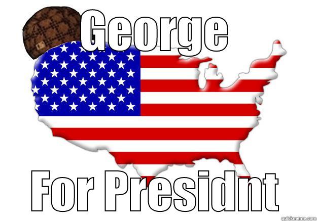 GEORGE FOR PRESIDNT Scumbag america