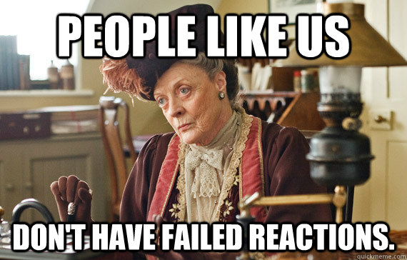 People like us  don't have failed reactions. - People like us  don't have failed reactions.  The Dowager Countess