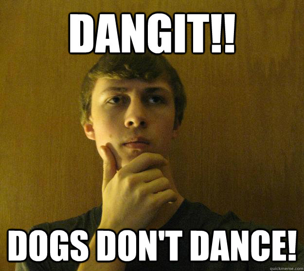 DANGIT!! DOGS DON'T DANCE! - DANGIT!! DOGS DON'T DANCE!  Magic Meme