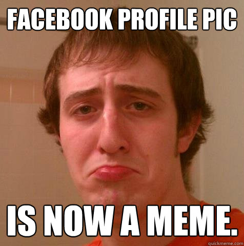 Facebook profile pic Is now a meme. - Facebook profile pic Is now a meme.  Sad Loser