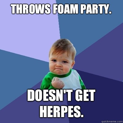 Throws foam party. 
 Doesn't get herpes.   Success Kid