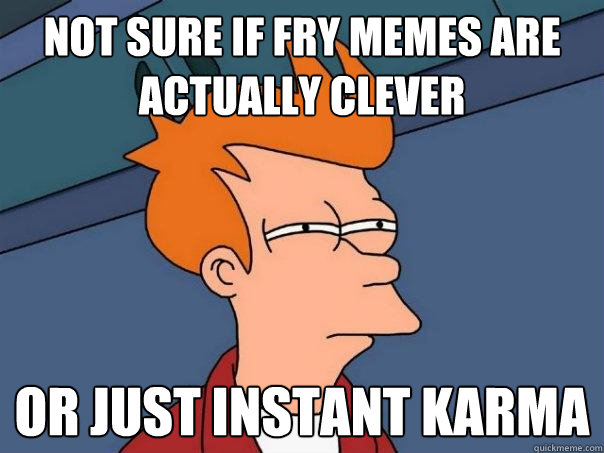 Not sure if Fry memes are actually clever  Or just instant karma  Futurama Fry