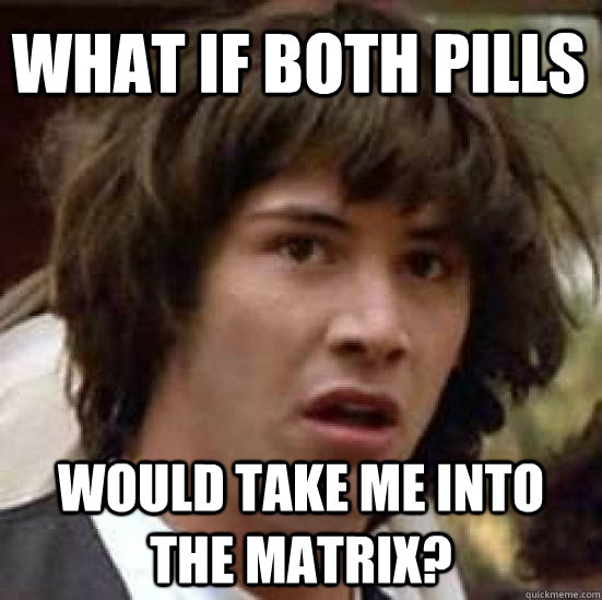 what if both pills would take me into the matrix? - what if both pills would take me into the matrix?  conspiracy keanu