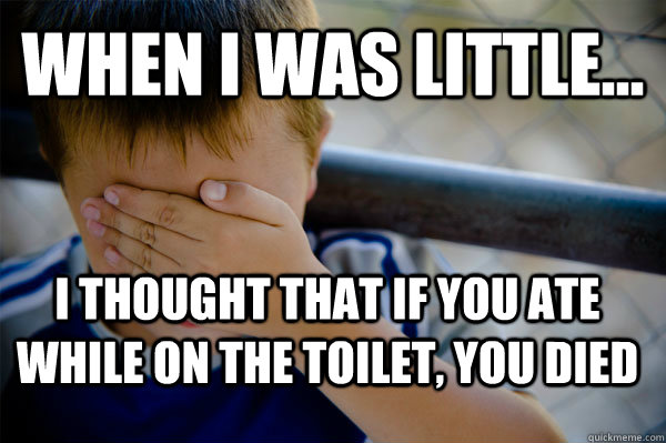 WHEN I WAS LITTLE... I THOUGHT THAT IF YOU ATE WHILE ON THE TOILET, YOU DIED  Confession kid