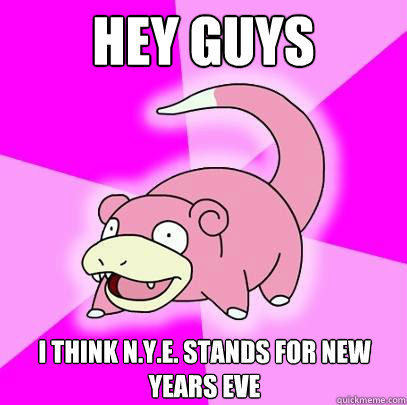 hey guys i think n.y.e. stands for new years eve  Slowpoke