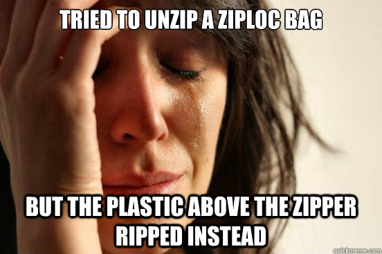 Tried to unzip a Ziploc bag But the plastic above the zipper ripped instead - Tried to unzip a Ziploc bag But the plastic above the zipper ripped instead  First World Problems