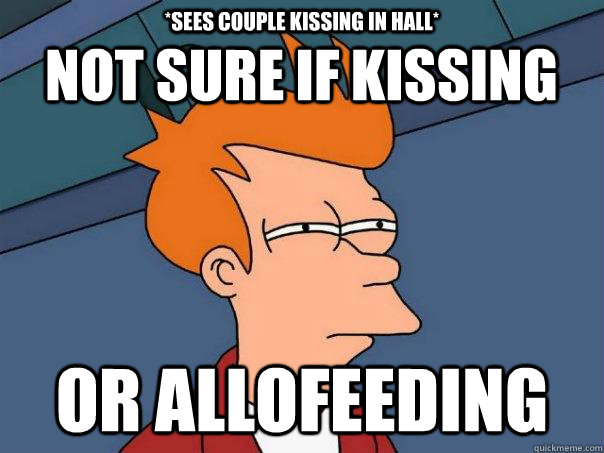 *sees couple kissing in hall* Or allofeeding Not sure if kissing  Futurama Fry