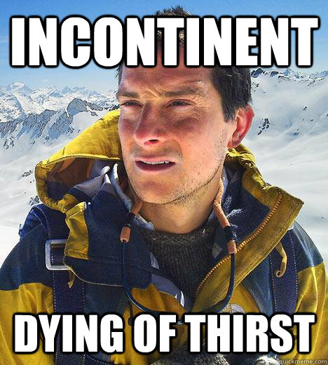 Incontinent dying of thirst  Bear Grylls