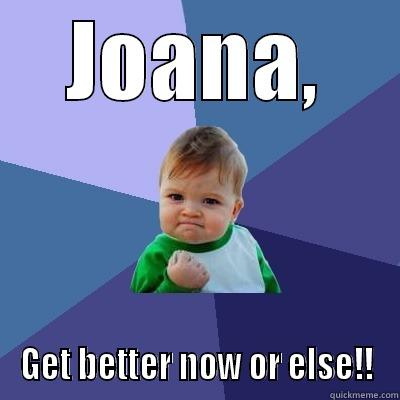 JOANA, GET BETTER NOW OR ELSE!! Success Kid