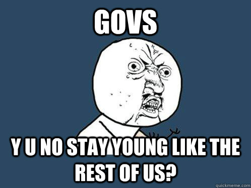 GOVS y u no stay young like the rest of us?  Y U No