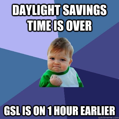 daylight savings time is over gsl is on 1 hour earlier  Success Kid