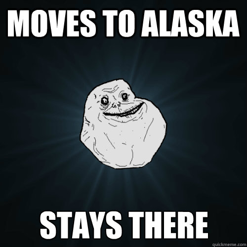 Moves to Alaska stays there - Moves to Alaska stays there  Forever Alone