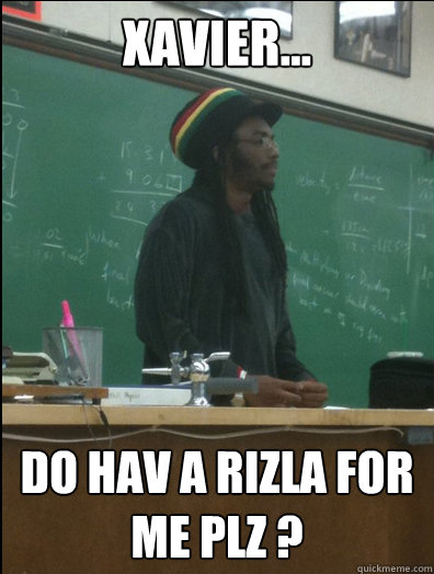 xavier... do hav a rizla for me plz ?  Rasta Science Teacher