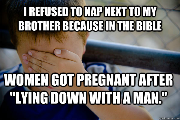 I refused to nap next to my brother because in the Bible women got pregnant after 