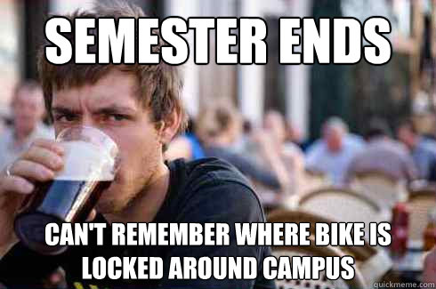 Semester ends  Can't remember where bike is locked around campus - Semester ends  Can't remember where bike is locked around campus  Lazy College Senior