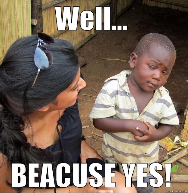 becaaaause yes! - WELL... BEACUSE YES! Skeptical Third World Kid