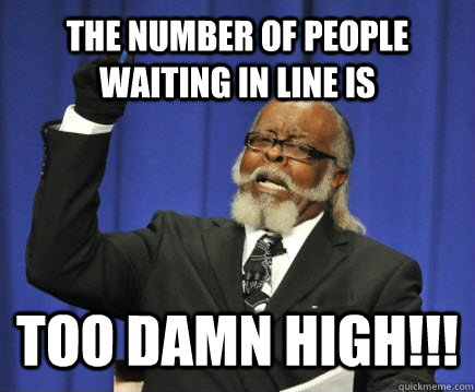 The number of people waiting in line is too damn high!!!  Too Damn High