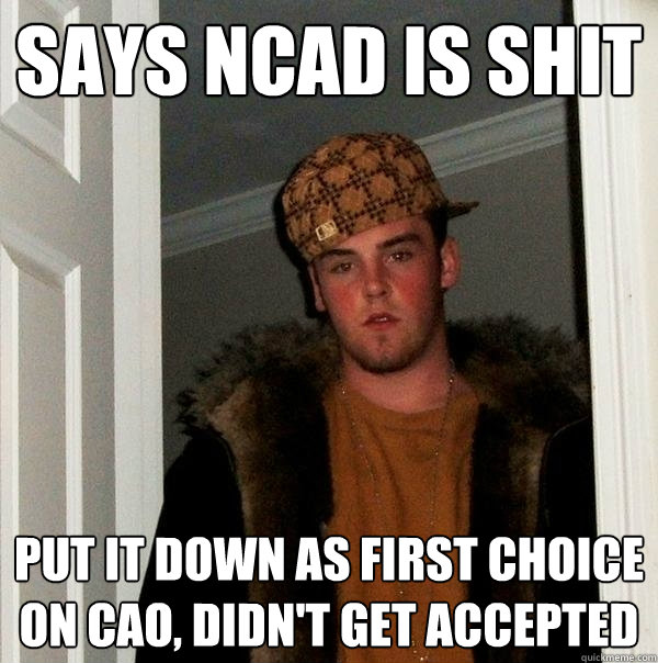 says ncad is shit put it down as first choice on cao, didn't get accepted - says ncad is shit put it down as first choice on cao, didn't get accepted  Scumbag Steve