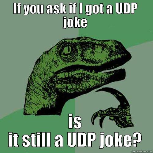 IF YOU ASK IF I GOT A UDP JOKE IS IT STILL A UDP JOKE? Philosoraptor