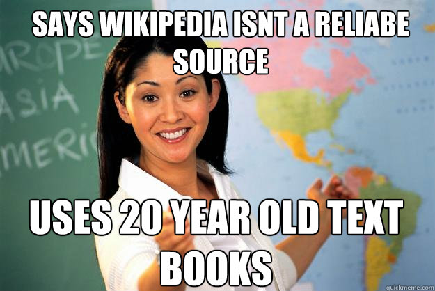 Says wikipedia isnt a reliabe source Uses 20 year old text books  Unhelpful High School Teacher