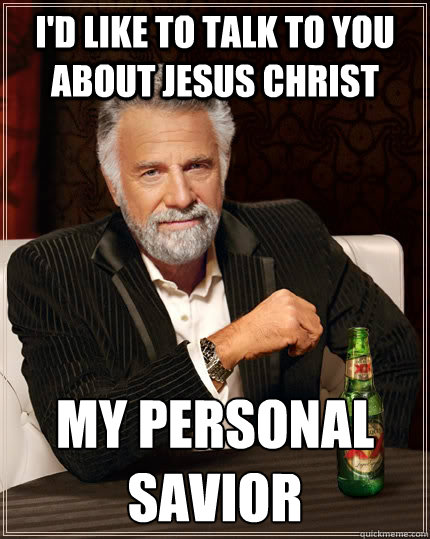 I'd like to talk to you about Jesus Christ my personal savior - I'd like to talk to you about Jesus Christ my personal savior  The Most Interesting Man In The World