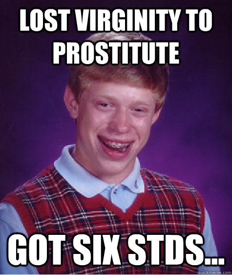 Lost virginity to prostitute Got six stds...  Bad Luck Brian