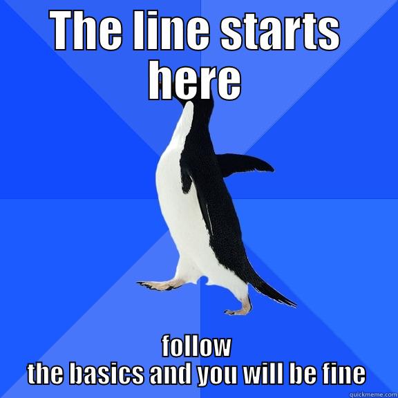 Get in line - THE LINE STARTS HERE FOLLOW THE BASICS AND YOU WILL BE FINE Socially Awkward Penguin