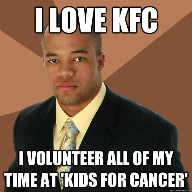 i love kfc I volunteer all of my time at 'kids for cancer'  Successful Black Man