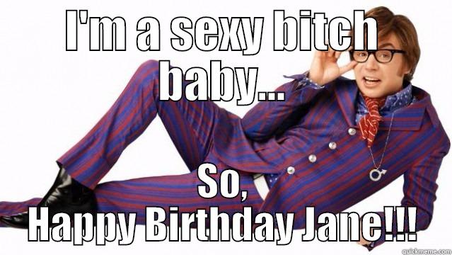 I'M A SEXY BITCH BABY... SO, HAPPY BIRTHDAY JANE!!! Misc