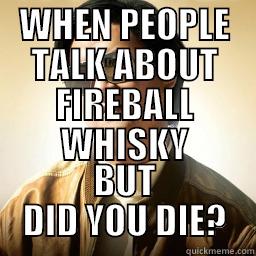 WHEN PEOPLE TALK ABOUT FIREBALL WHISKY BUT DID YOU DIE? Mr Chow