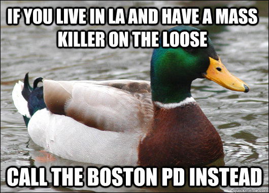 If you live in LA and have a mass killer on the loose Call the boston PD instead  Actual Advice Mallard