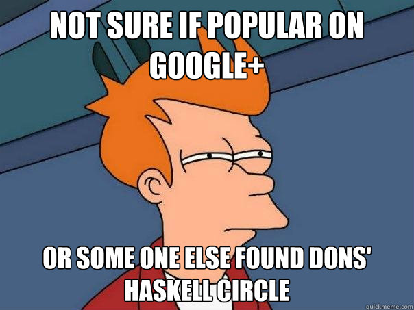 Not sure if popular on Google+ or some one else found Dons' haskell circle  Futurama Fry