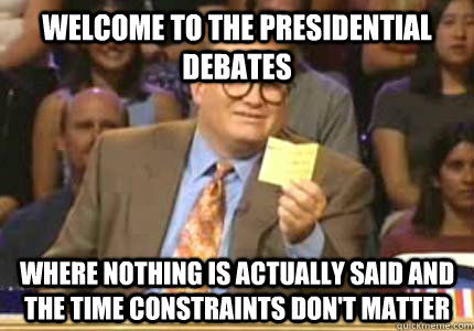 welcome to the presidential debates where nothing is actually said and the time constraints don't matter  Whose Line