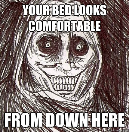 Your bed looks comfortable from down here - Your bed looks comfortable from down here  Horrifying Houseguest