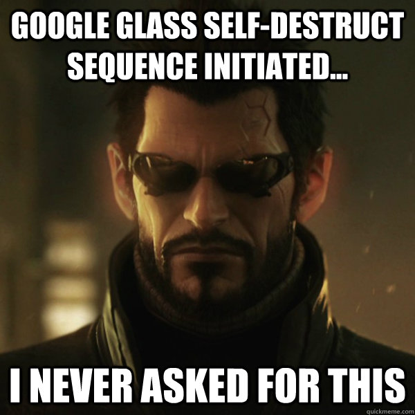 Google Glass Self-Destruct Sequence Initiated... I never asked for this  Adam Jensen