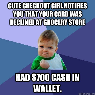 cute checkout girl notifies you that your Card was declined at grocery store had $700 cash in wallet.   Success Kid