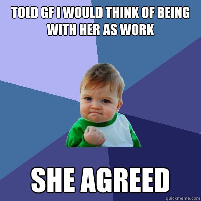 Told gf I would think of being with her as work She agreed  Success Kid