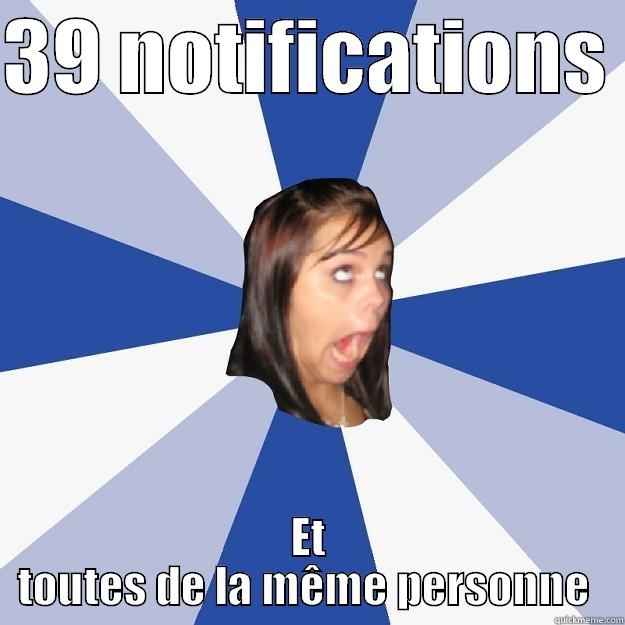 Notifications FB - 39 NOTIFICATIONS  ET TOUTES DE LA MÊME PERSONNE  Annoying Facebook Girl