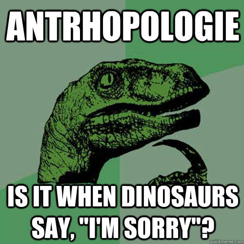 Antrhopologie is it when dinosaurs say, 