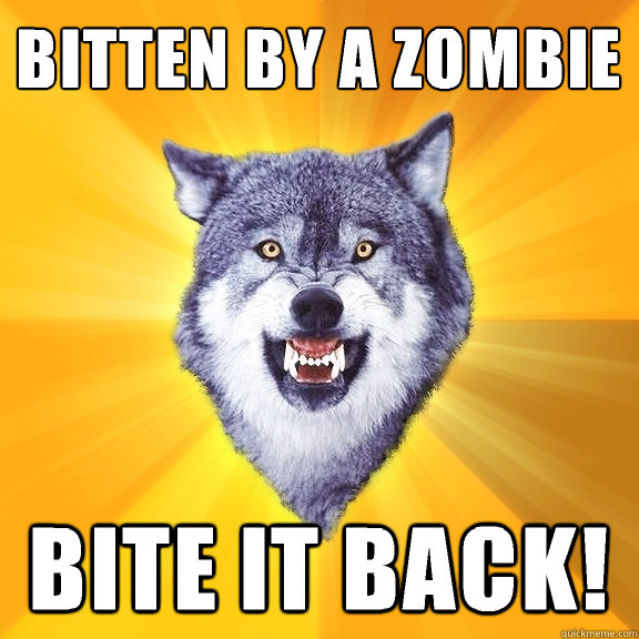 Bitten by a zombie Bite it back!  Courage Wolf