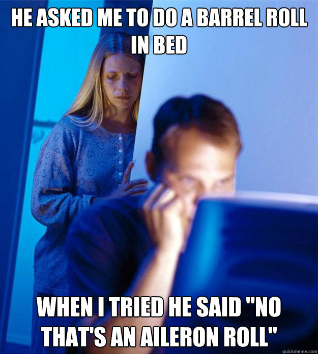 He asked me to do a barrel roll in bed When i tried he said 