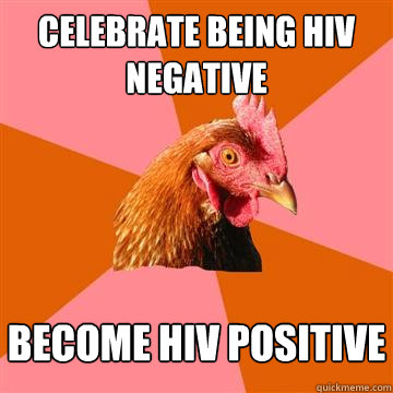 Celebrate being HIV negative Become HIV positive  Anti-Joke Chicken